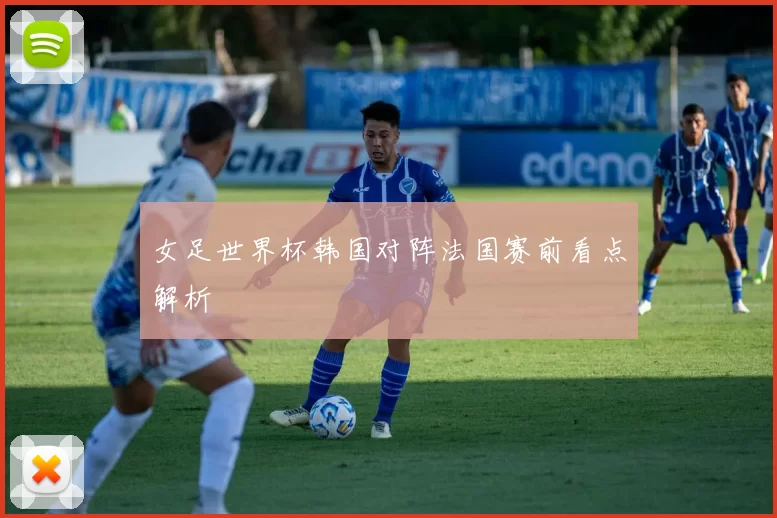 女足世界杯韩国对阵法国赛前看点解析