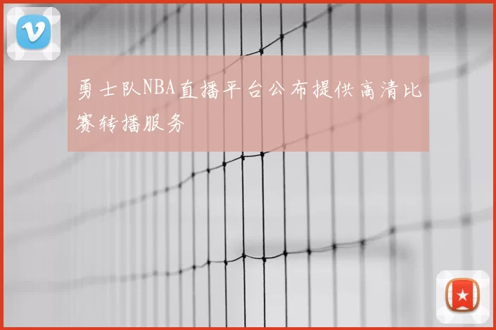 勇士队NBA直播平台公布提供高清比赛转播服务