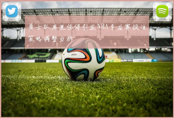 勇士队库里伤停引发NBA季后赛投注策略调整分析