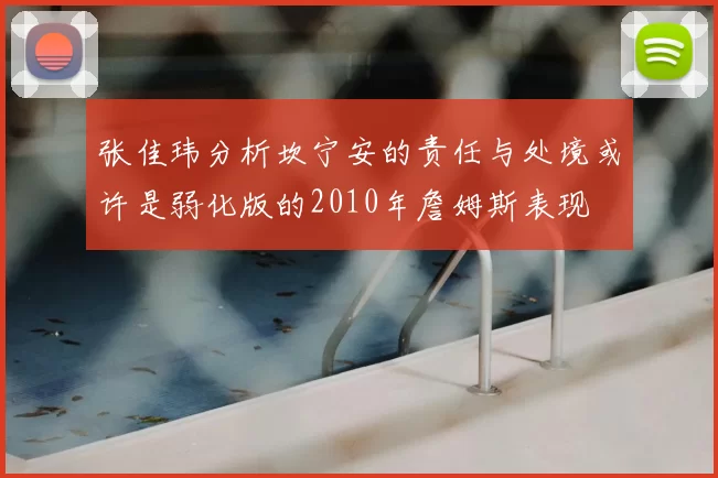 张佳玮分析坎宁安的责任与处境或许是弱化版的2010年詹姆斯表现