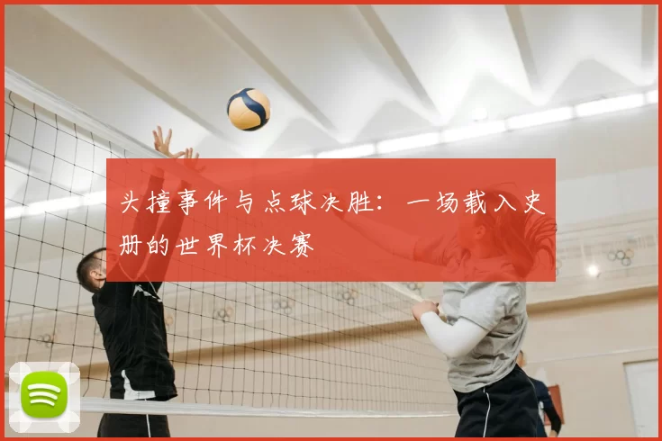 头撞事件与点球决胜:一场载入史册的世界杯决赛