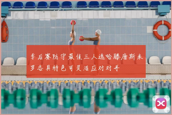 季后赛防守最佳三人选哈滕唐斯米罗各具特色可灵活应对对手
