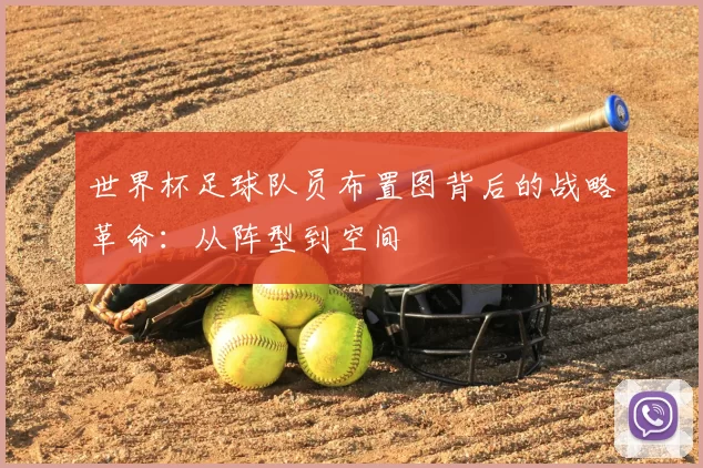 世界杯足球队员布置图背后的战略革命:从阵型到空间