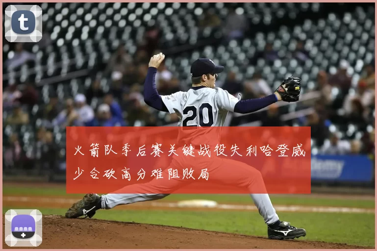 火箭队季后赛关键战役失利哈登威少合砍高分难阻败局