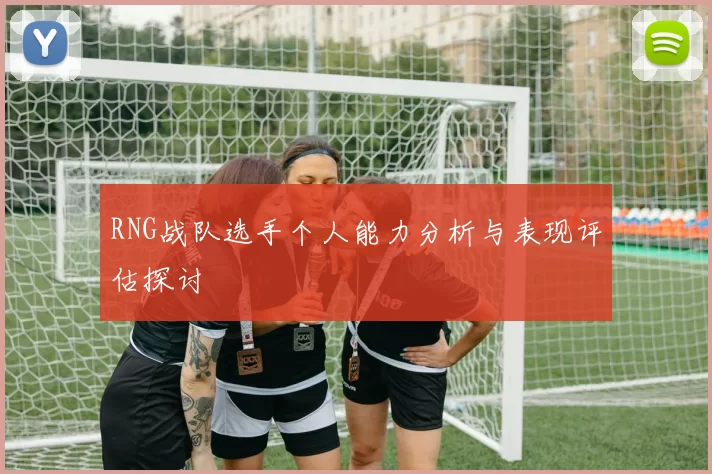 RNG战队选手个人能力分析与表现评估探讨