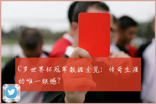 C罗世界杯冠军数据全览：传奇生涯的唯一缺憾？