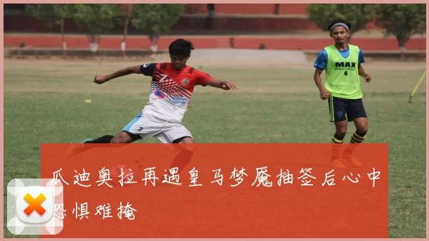 瓜迪奥拉再遇皇马梦魇抽签后心中恐惧难掩