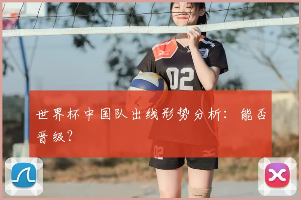 世界杯中国队出线形势分析：能否晋级？