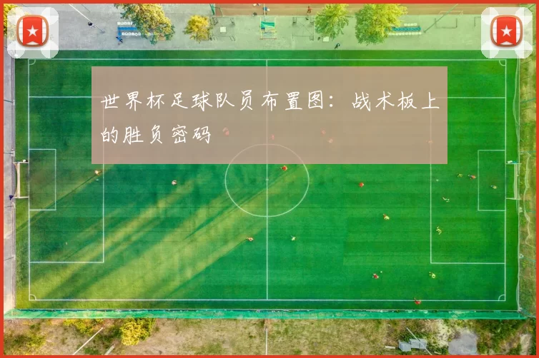世界杯足球队员布置图:战术板上的胜负密码