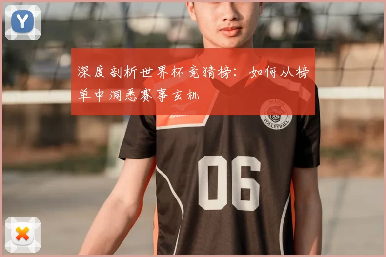 深度剖析世界杯竞猜榜：如何从榜单中洞悉赛事玄机