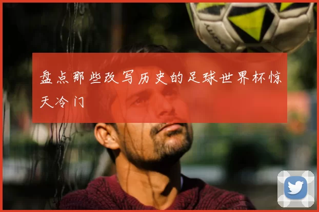 盘点那些改写历史的足球世界杯惊天冷门