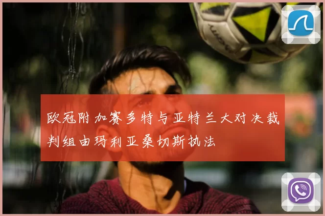 欧冠附加赛多特与亚特兰大对决裁判组由玛利亚桑切斯执法
