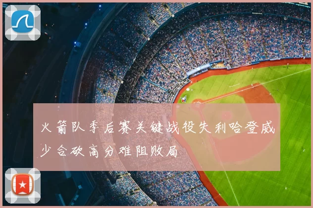 火箭队季后赛关键战役失利哈登威少合砍高分难阻败局