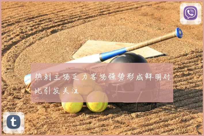 热刺主场乏力客场强势形成鲜明对比引发关注