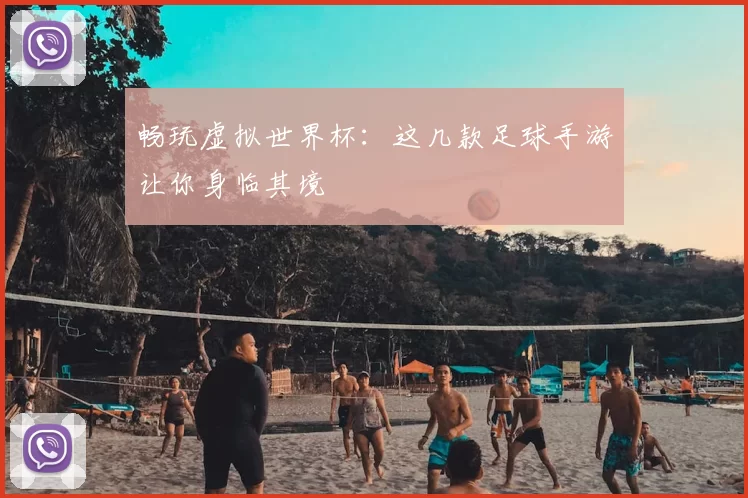 畅玩虚拟世界杯:这几款足球手游让你身临其境