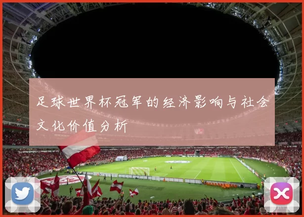 足球世界杯冠军的经济影响与社会文化价值分析