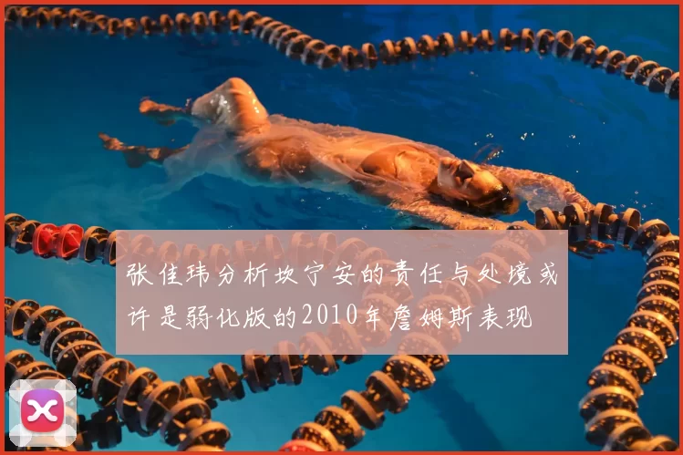 张佳玮分析坎宁安的责任与处境或许是弱化版的2010年詹姆斯表现