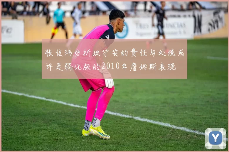 张佳玮分析坎宁安的责任与处境或许是弱化版的2010年詹姆斯表现