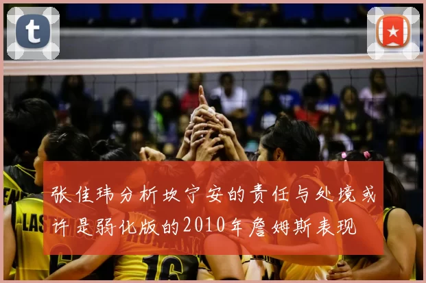 张佳玮分析坎宁安的责任与处境或许是弱化版的2010年詹姆斯表现