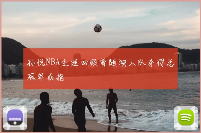 孙悦NBA生涯回顾曾随湖人队夺得总冠军戒指