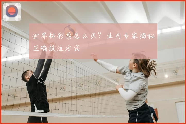 世界杯彩票怎么买?业内专家揭秘正确投注方式