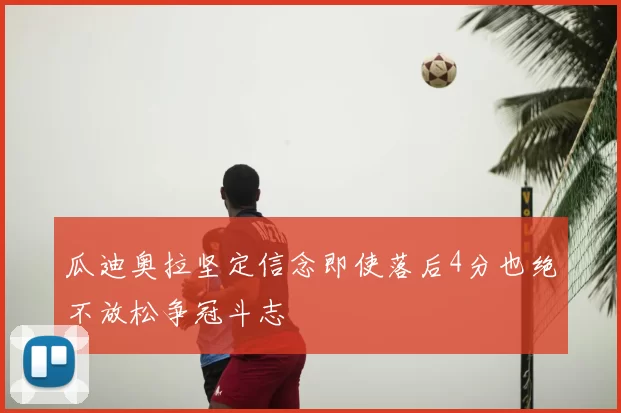 瓜迪奥拉坚定信念即使落后4分也绝不放松争冠斗志