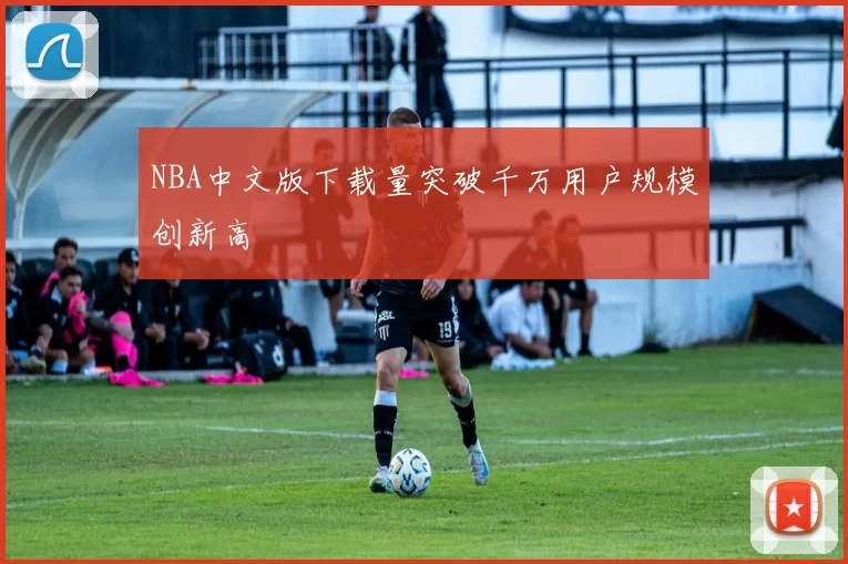 NBA中文版下载量突破千万用户规模创新高