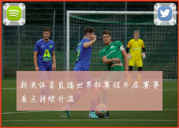 新浪体育直播世界杯赛程开启 赛事看点持续升温