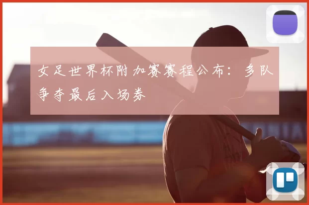 女足世界杯附加赛赛程公布：多队争夺最后入场券