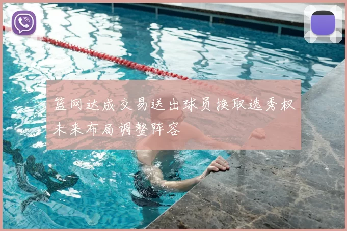 篮网达成交易送出球员换取选秀权未来布局调整阵容