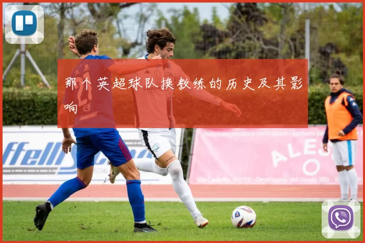 那个英超球队换教练的历史及其影响