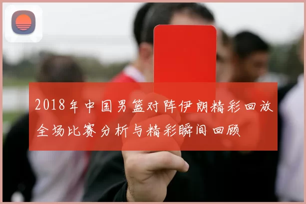 2018年中国男篮对阵伊朗精彩回放全场比赛分析与精彩瞬间回顾