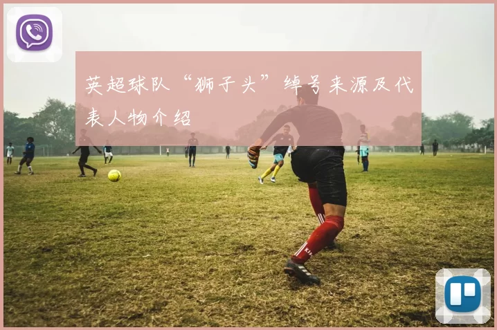 英超球队“狮子头”绰号来源及代表人物介绍