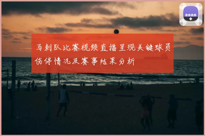 马刺队比赛视频直播呈现关键球员伤停情况及赛事结果分析