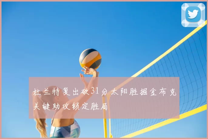 杜兰特复出砍31分太阳胜掘金布克关键助攻锁定胜局