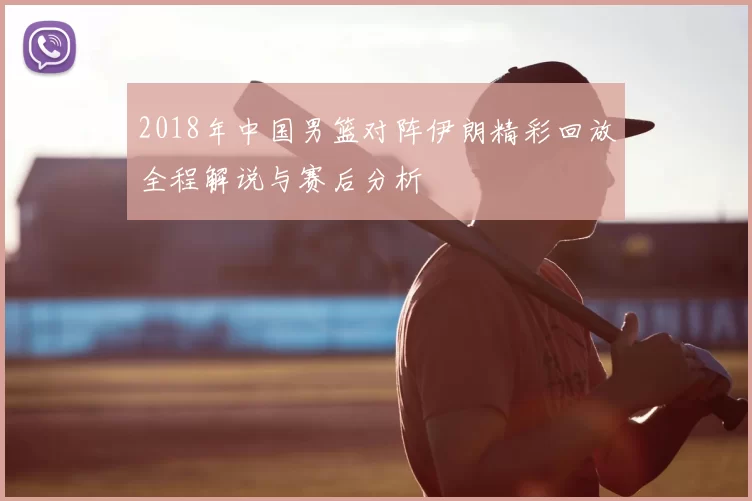 2018年中国男篮对阵伊朗精彩回放全程解说与赛后分析