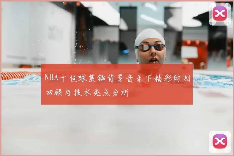 NBA十佳球集锦背景音乐下精彩时刻回顾与技术亮点分析