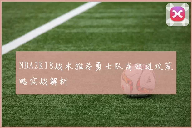 NBA2K18战术推荐勇士队高效进攻策略实战解析