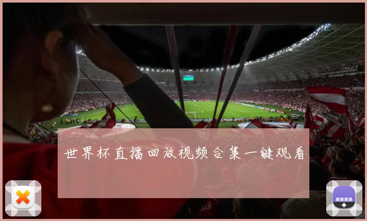 世界杯直播回放视频合集一键观看