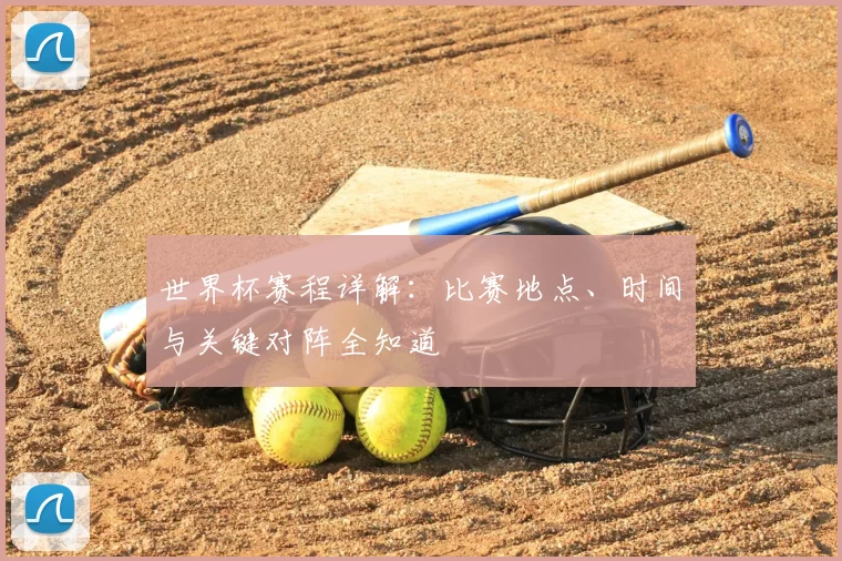 世界杯赛程详解：比赛地点、时间与关键对阵全知道
