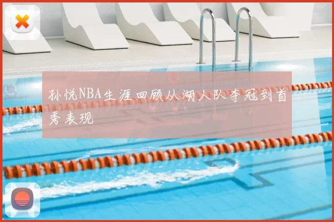 孙悦NBA生涯回顾从湖人队夺冠到首秀表现