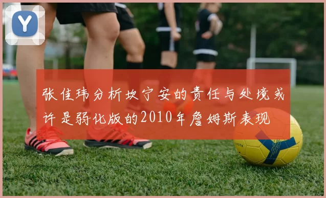 张佳玮分析坎宁安的责任与处境或许是弱化版的2010年詹姆斯表现