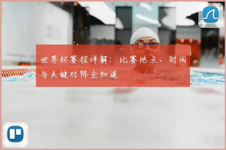 世界杯赛程详解：比赛地点、时间与关键对阵全知道