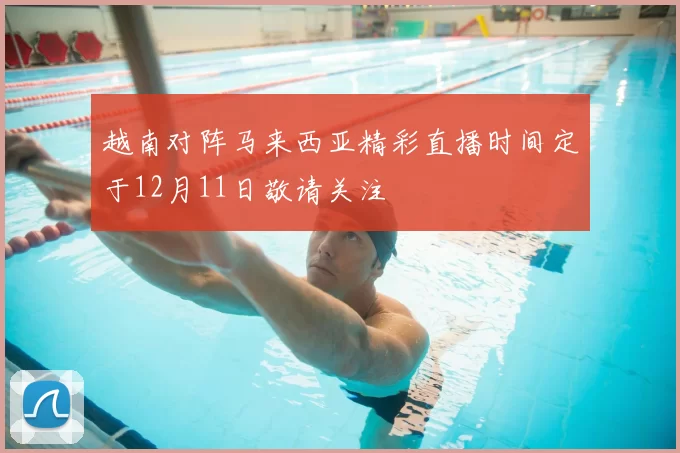 越南对阵马来西亚精彩直播时间定于12月11日敬请关注
