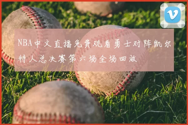 NBA中文直播免费观看勇士对阵凯尔特人总决赛第六场全场回放