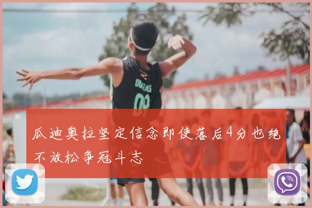 瓜迪奥拉坚定信念即使落后4分也绝不放松争冠斗志