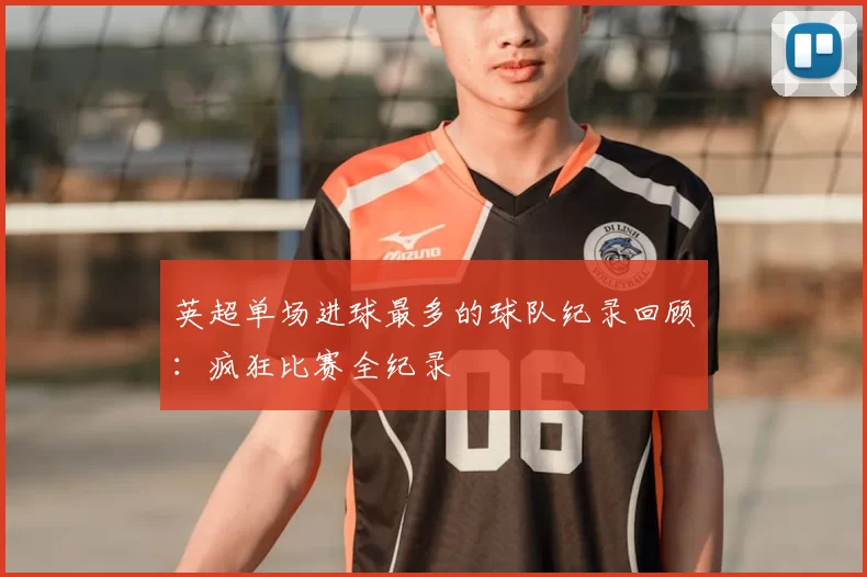 英超单场进球最多的球队纪录回顾：疯狂比赛全纪录