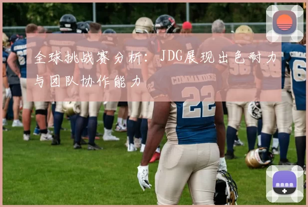 全球挑战赛分析：JDG展现出色耐力与团队协作能力