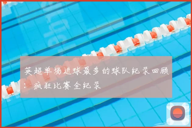 英超单场进球最多的球队纪录回顾：疯狂比赛全纪录