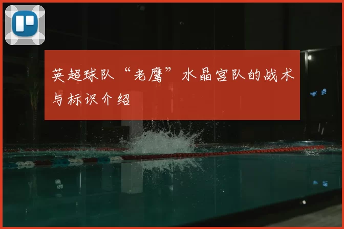 英超球队“老鹰”水晶宫队的战术与标识介绍